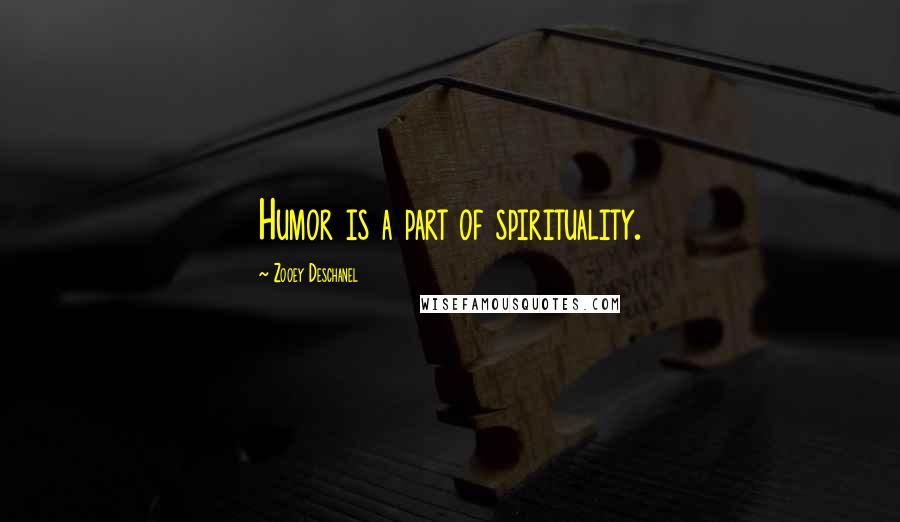 Zooey Deschanel Quotes: Humor is a part of spirituality.
