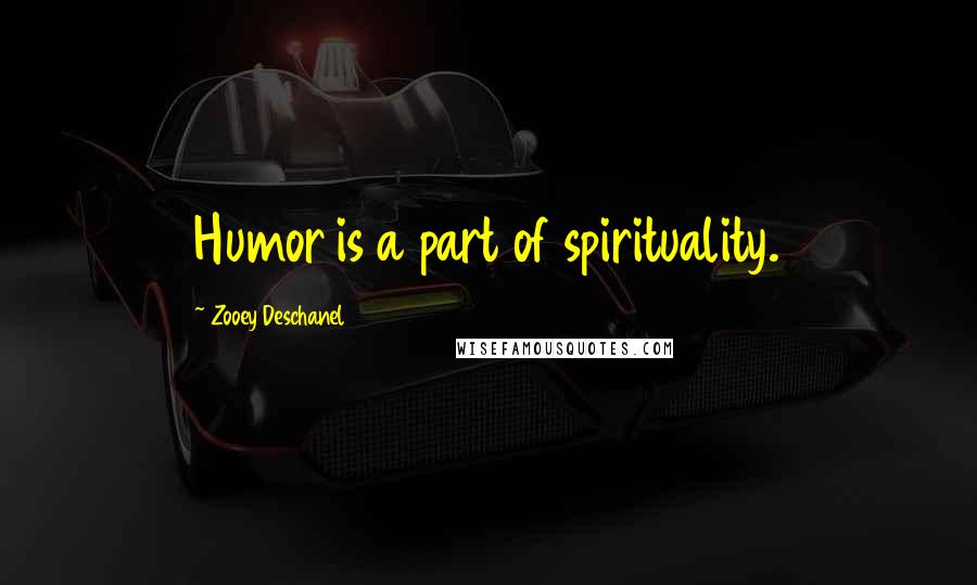 Zooey Deschanel Quotes: Humor is a part of spirituality.