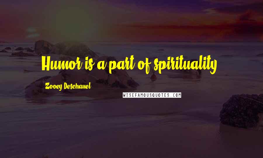 Zooey Deschanel Quotes: Humor is a part of spirituality.