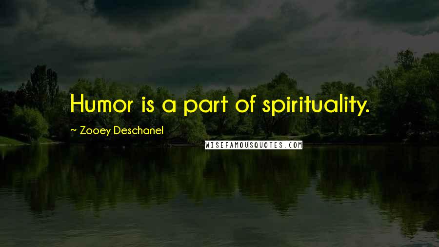 Zooey Deschanel Quotes: Humor is a part of spirituality.