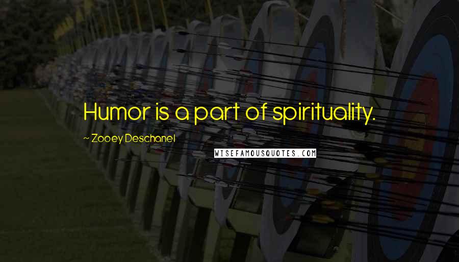 Zooey Deschanel Quotes: Humor is a part of spirituality.