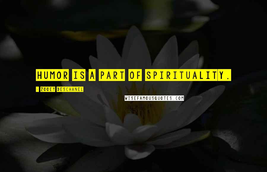 Zooey Deschanel Quotes: Humor is a part of spirituality.