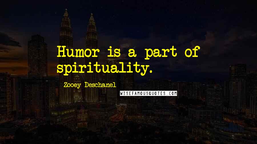 Zooey Deschanel Quotes: Humor is a part of spirituality.