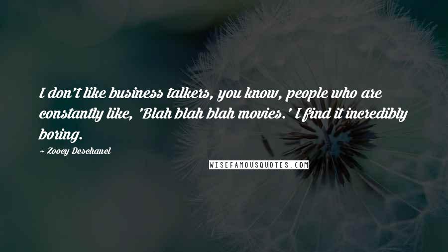 Zooey Deschanel Quotes: I don't like business talkers, you know, people who are constantly like, 'Blah blah blah movies.' I find it incredibly boring.