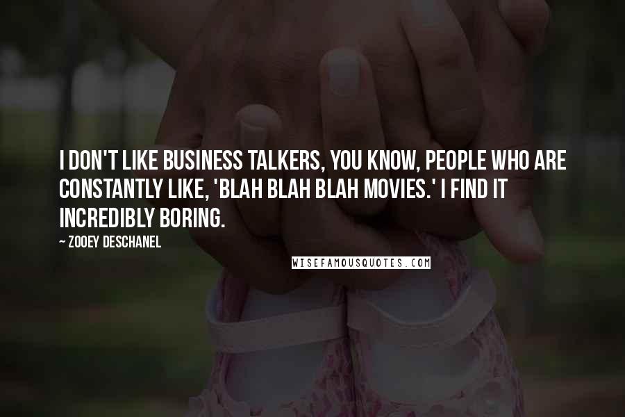 Zooey Deschanel Quotes: I don't like business talkers, you know, people who are constantly like, 'Blah blah blah movies.' I find it incredibly boring.
