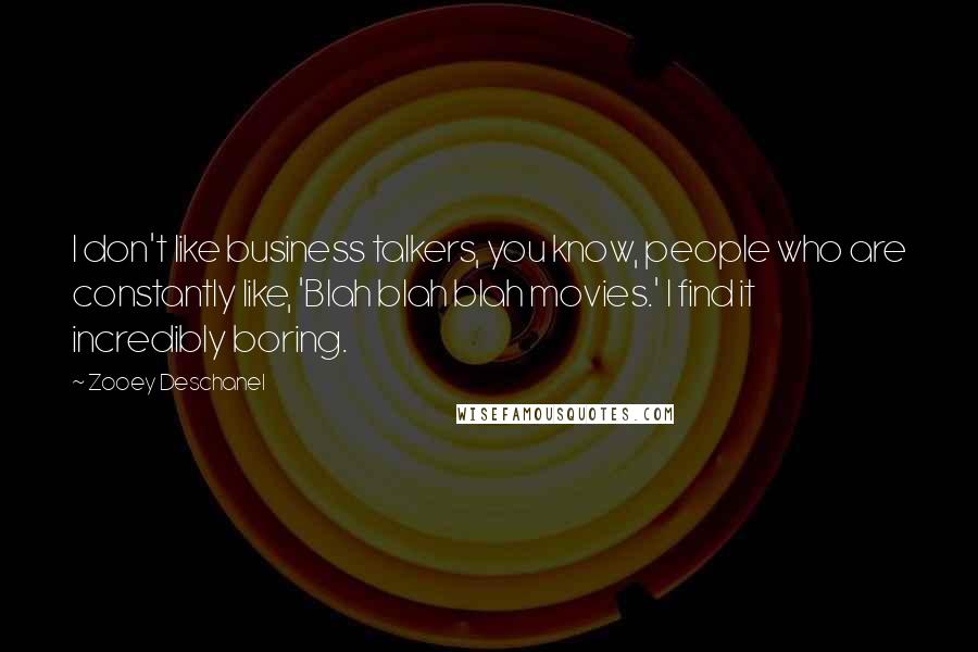 Zooey Deschanel Quotes: I don't like business talkers, you know, people who are constantly like, 'Blah blah blah movies.' I find it incredibly boring.