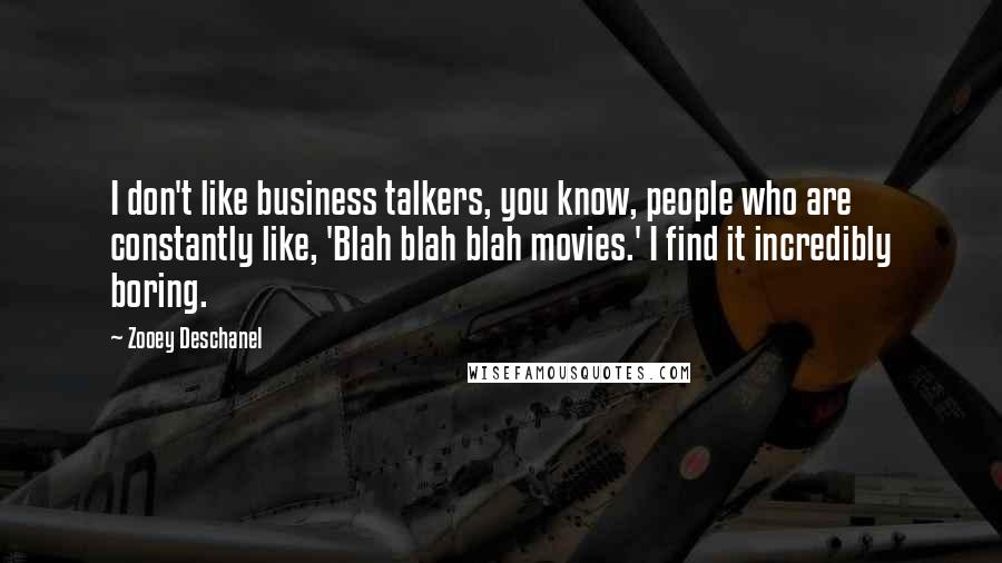 Zooey Deschanel Quotes: I don't like business talkers, you know, people who are constantly like, 'Blah blah blah movies.' I find it incredibly boring.