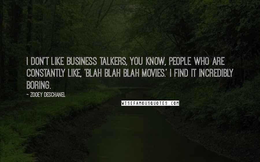 Zooey Deschanel Quotes: I don't like business talkers, you know, people who are constantly like, 'Blah blah blah movies.' I find it incredibly boring.