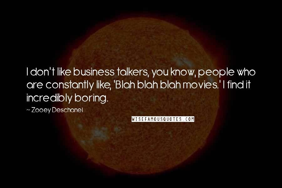 Zooey Deschanel Quotes: I don't like business talkers, you know, people who are constantly like, 'Blah blah blah movies.' I find it incredibly boring.