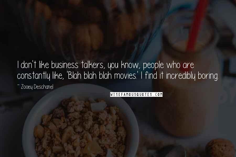 Zooey Deschanel Quotes: I don't like business talkers, you know, people who are constantly like, 'Blah blah blah movies.' I find it incredibly boring.