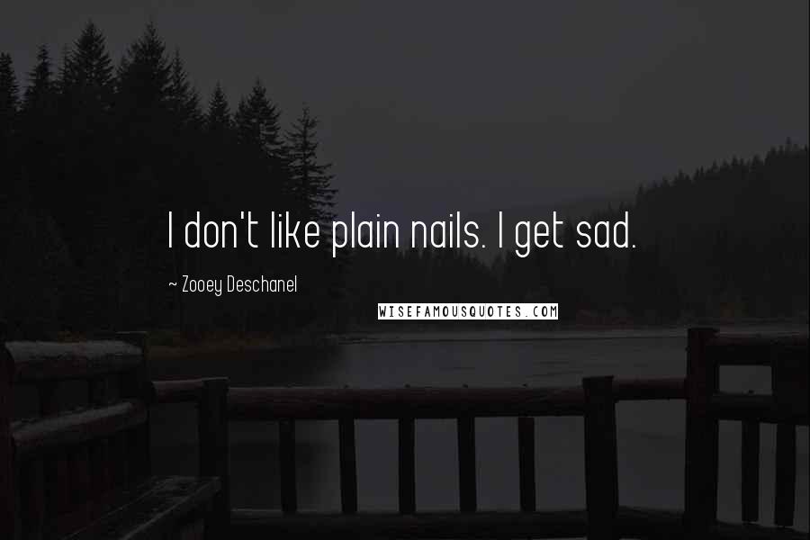 Zooey Deschanel Quotes: I don't like plain nails. I get sad.