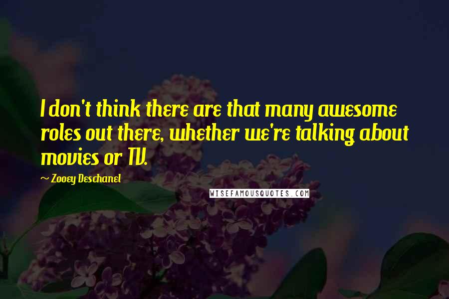 Zooey Deschanel Quotes: I don't think there are that many awesome roles out there, whether we're talking about movies or TV.