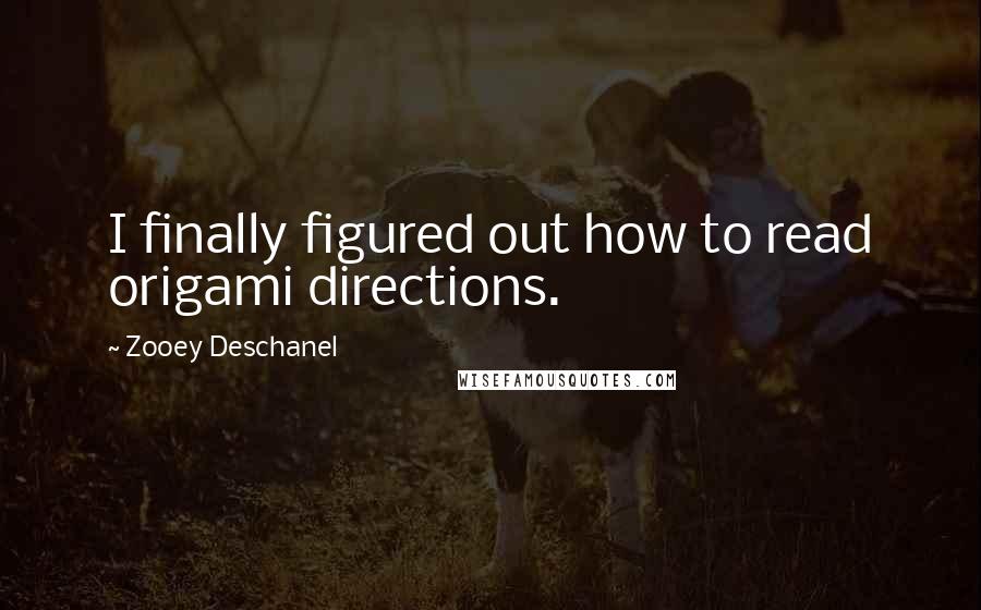 Zooey Deschanel Quotes: I finally figured out how to read origami directions.