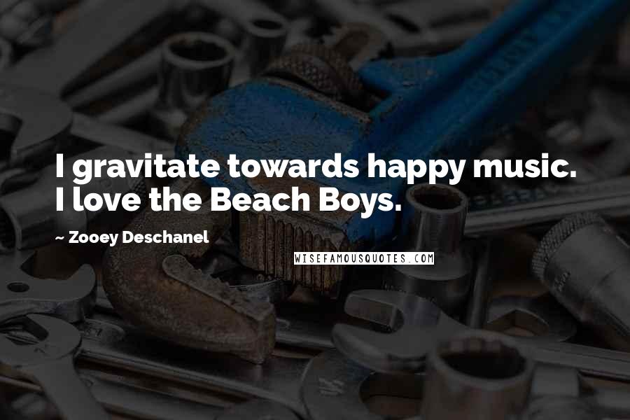Zooey Deschanel Quotes: I gravitate towards happy music. I love the Beach Boys.