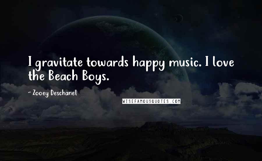 Zooey Deschanel Quotes: I gravitate towards happy music. I love the Beach Boys.