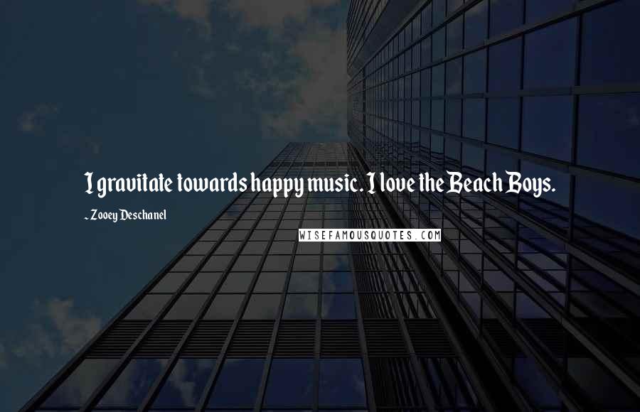 Zooey Deschanel Quotes: I gravitate towards happy music. I love the Beach Boys.