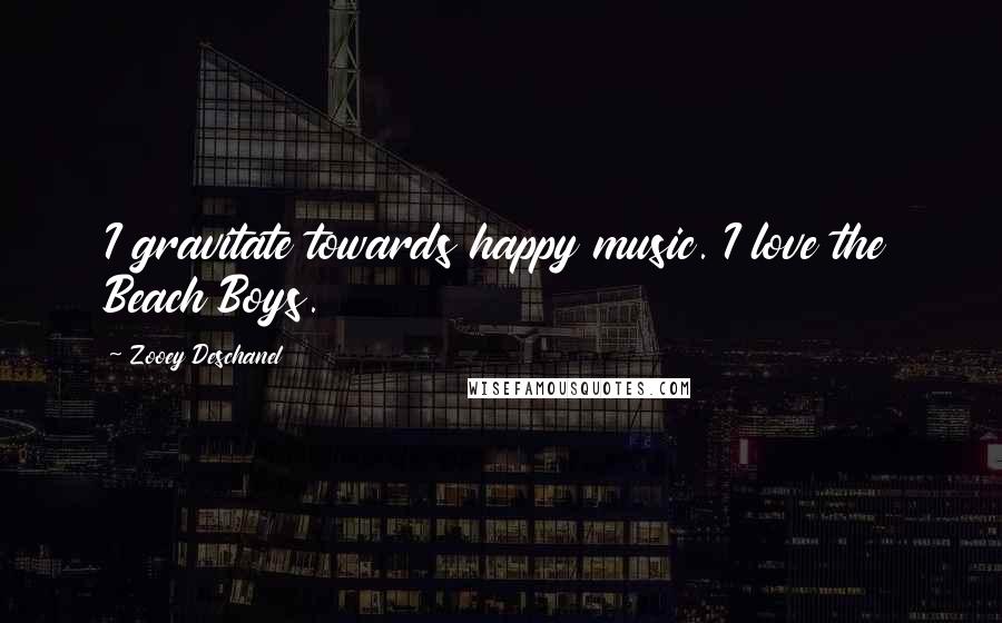 Zooey Deschanel Quotes: I gravitate towards happy music. I love the Beach Boys.