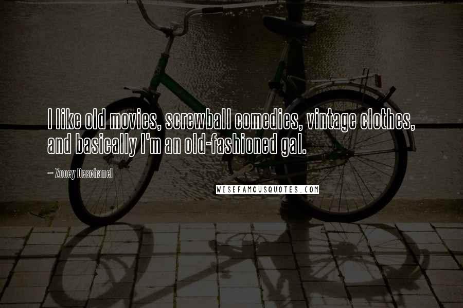 Zooey Deschanel Quotes: I like old movies, screwball comedies, vintage clothes, and basically I'm an old-fashioned gal.