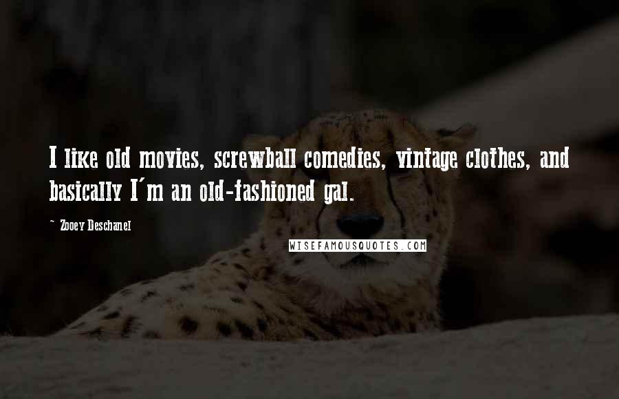 Zooey Deschanel Quotes: I like old movies, screwball comedies, vintage clothes, and basically I'm an old-fashioned gal.