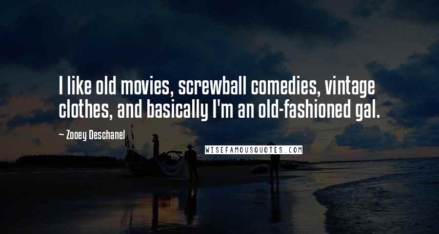 Zooey Deschanel Quotes: I like old movies, screwball comedies, vintage clothes, and basically I'm an old-fashioned gal.