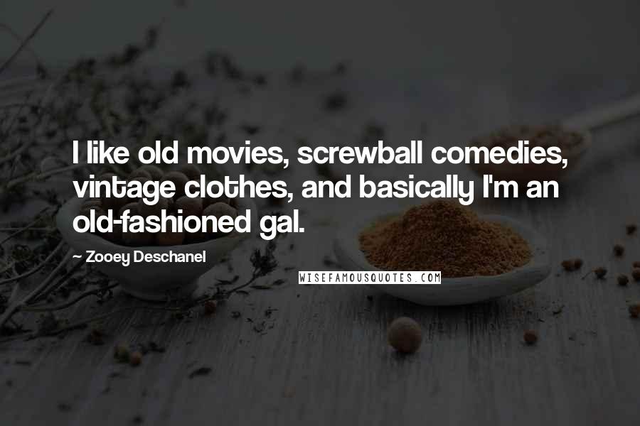 Zooey Deschanel Quotes: I like old movies, screwball comedies, vintage clothes, and basically I'm an old-fashioned gal.
