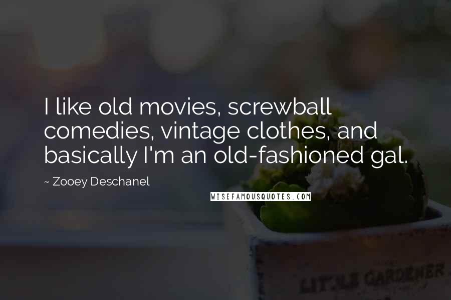 Zooey Deschanel Quotes: I like old movies, screwball comedies, vintage clothes, and basically I'm an old-fashioned gal.