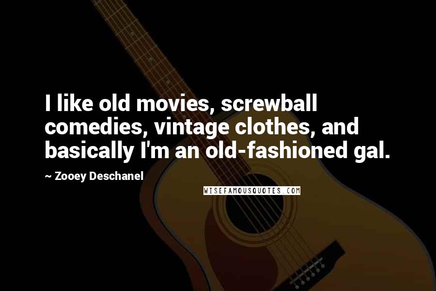 Zooey Deschanel Quotes: I like old movies, screwball comedies, vintage clothes, and basically I'm an old-fashioned gal.