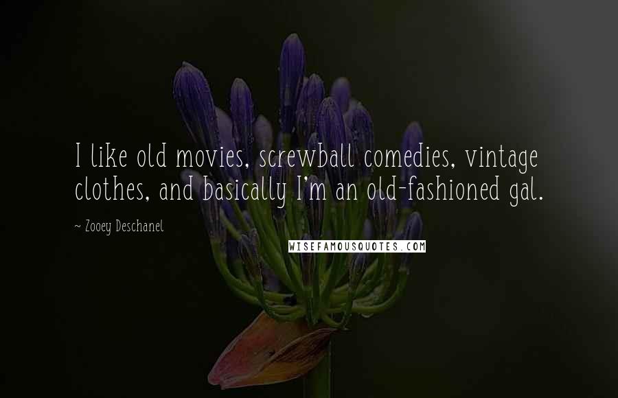 Zooey Deschanel Quotes: I like old movies, screwball comedies, vintage clothes, and basically I'm an old-fashioned gal.