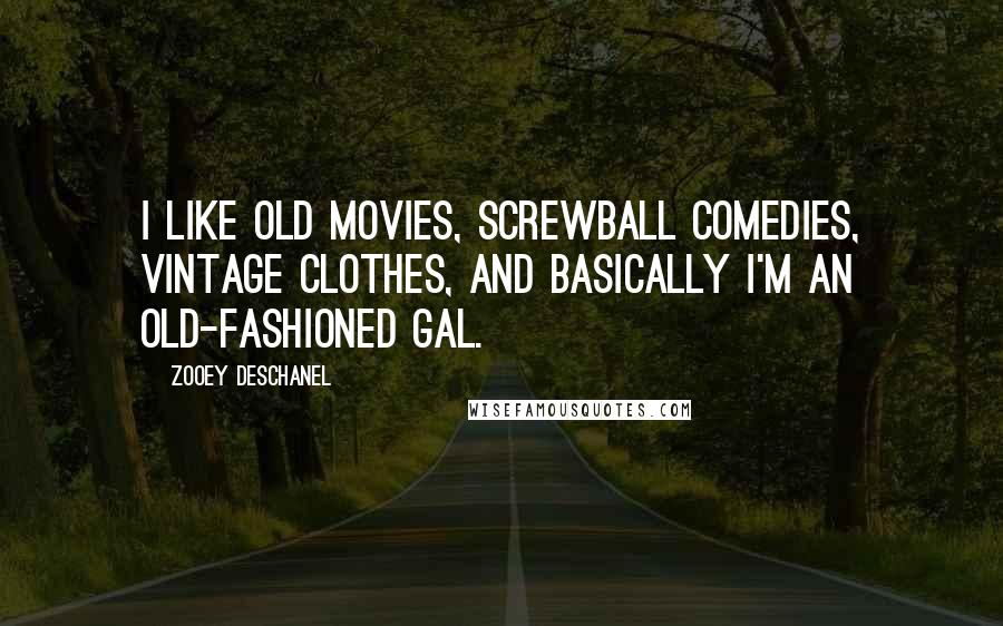 Zooey Deschanel Quotes: I like old movies, screwball comedies, vintage clothes, and basically I'm an old-fashioned gal.