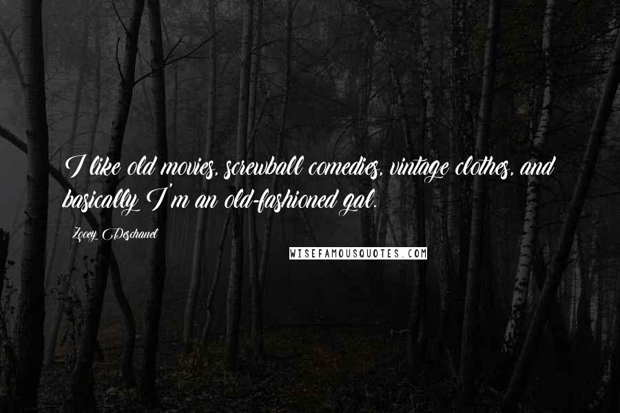 Zooey Deschanel Quotes: I like old movies, screwball comedies, vintage clothes, and basically I'm an old-fashioned gal.