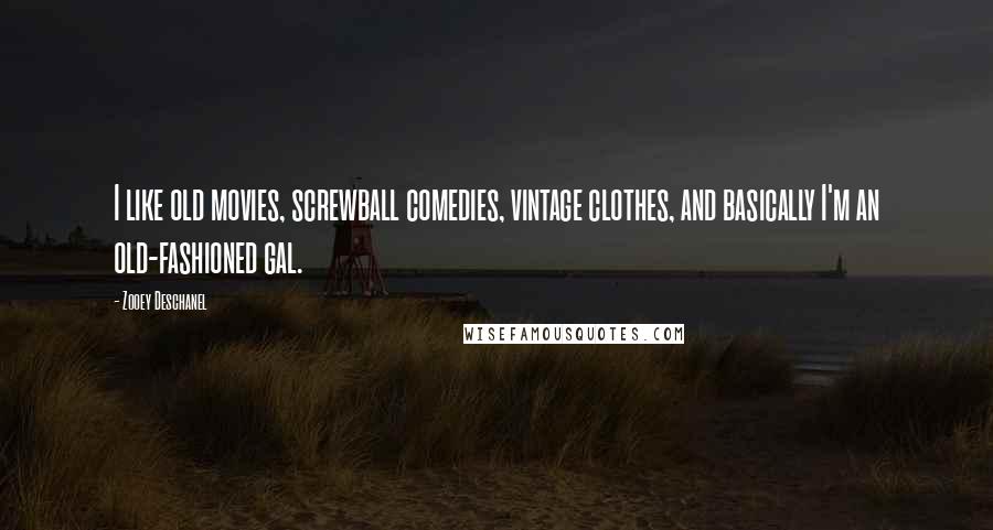 Zooey Deschanel Quotes: I like old movies, screwball comedies, vintage clothes, and basically I'm an old-fashioned gal.