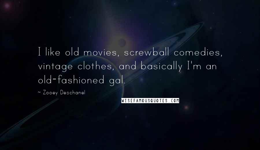 Zooey Deschanel Quotes: I like old movies, screwball comedies, vintage clothes, and basically I'm an old-fashioned gal.