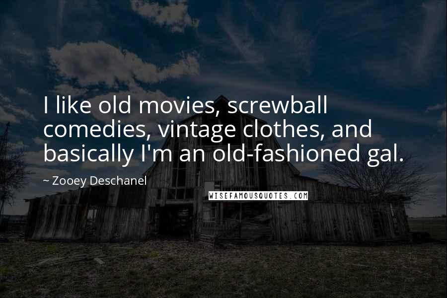 Zooey Deschanel Quotes: I like old movies, screwball comedies, vintage clothes, and basically I'm an old-fashioned gal.