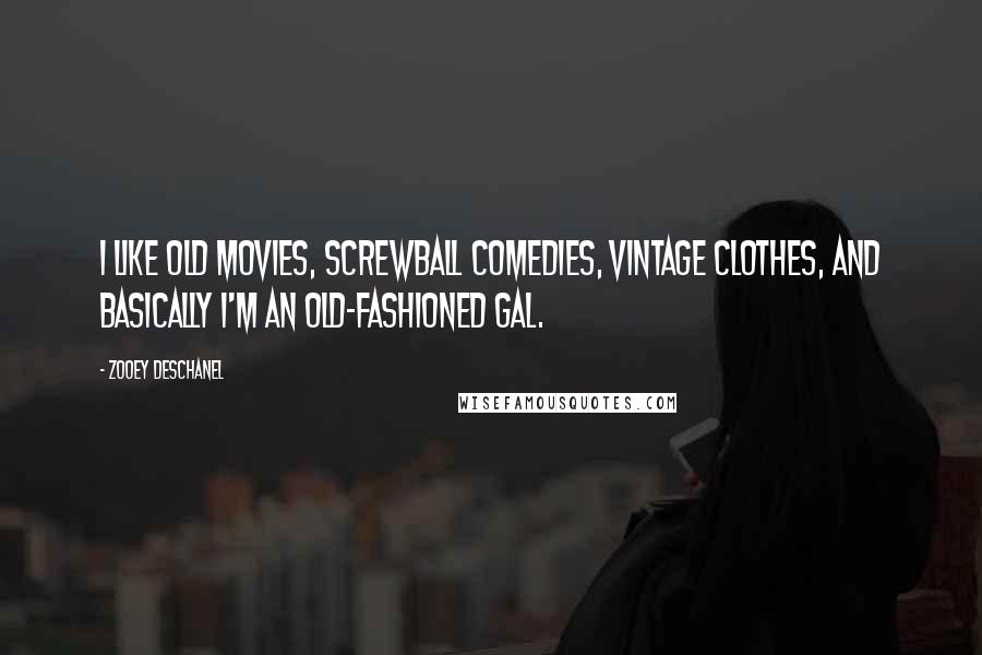 Zooey Deschanel Quotes: I like old movies, screwball comedies, vintage clothes, and basically I'm an old-fashioned gal.