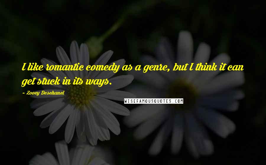 Zooey Deschanel Quotes: I like romantic comedy as a genre, but I think it can get stuck in its ways.