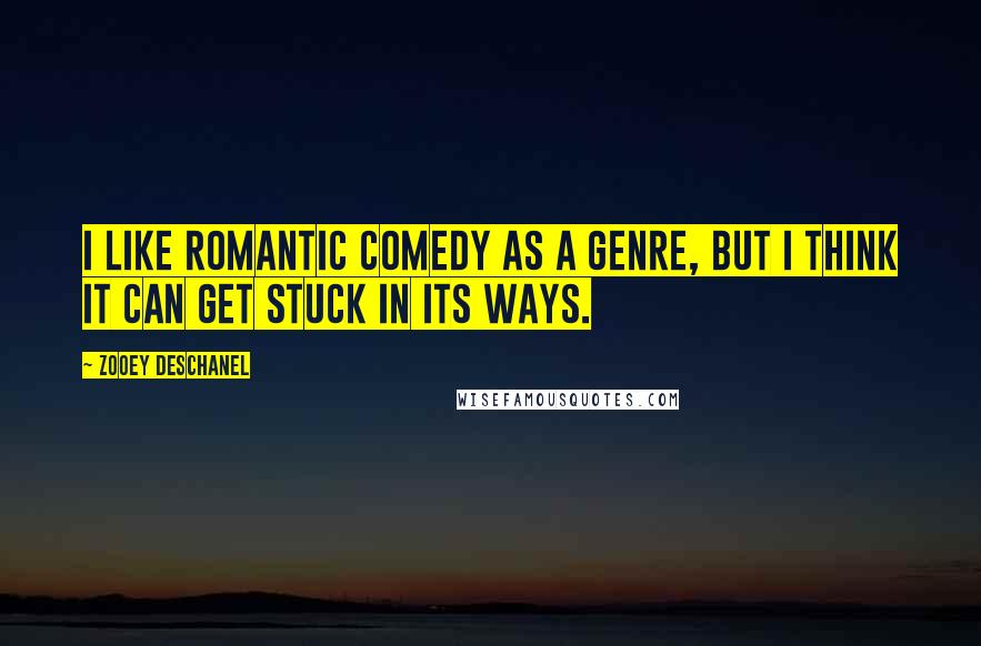 Zooey Deschanel Quotes: I like romantic comedy as a genre, but I think it can get stuck in its ways.