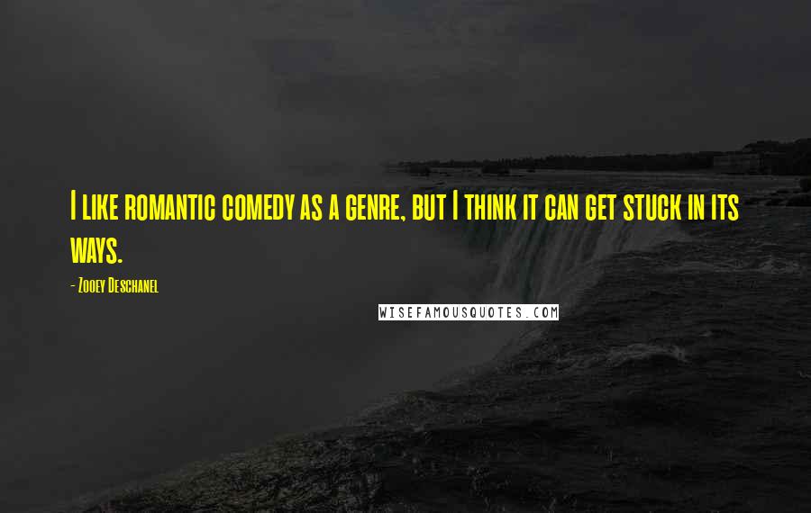 Zooey Deschanel Quotes: I like romantic comedy as a genre, but I think it can get stuck in its ways.