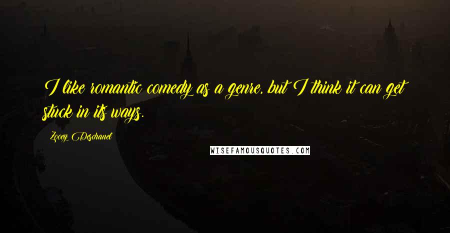 Zooey Deschanel Quotes: I like romantic comedy as a genre, but I think it can get stuck in its ways.