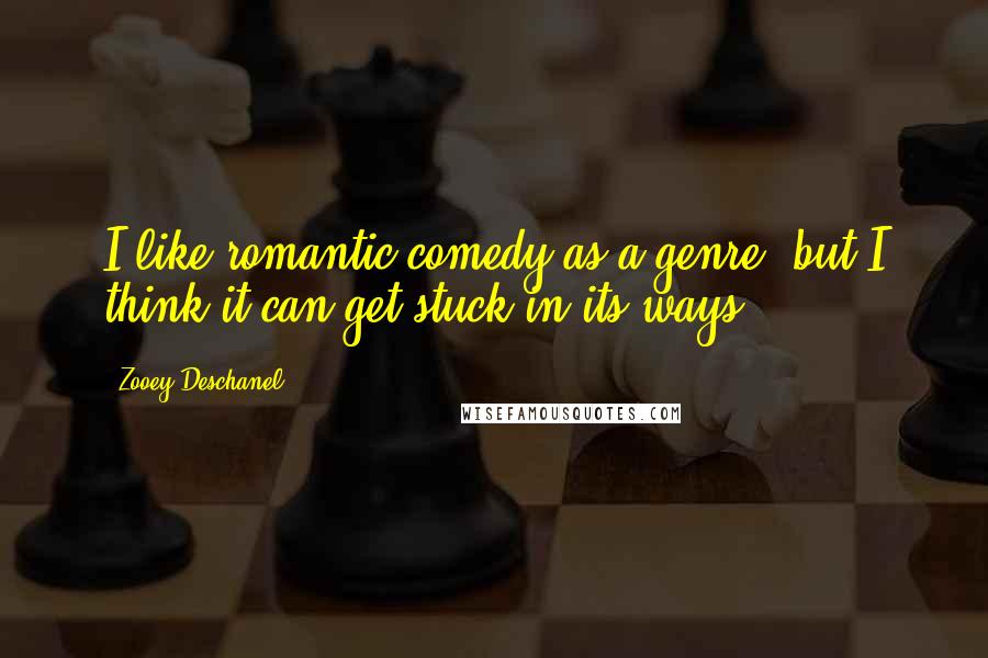 Zooey Deschanel Quotes: I like romantic comedy as a genre, but I think it can get stuck in its ways.