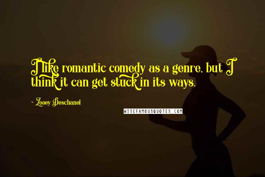 Zooey Deschanel Quotes: I like romantic comedy as a genre, but I think it can get stuck in its ways.