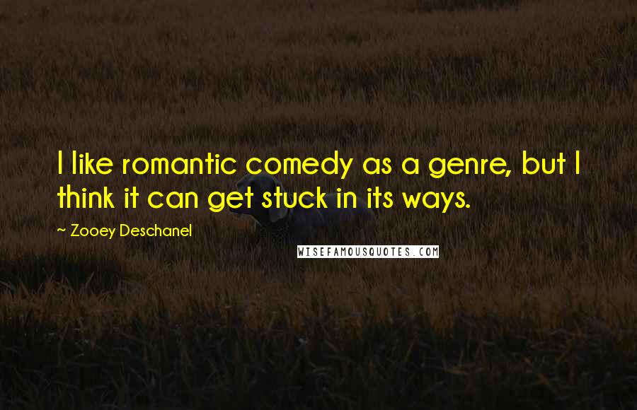 Zooey Deschanel Quotes: I like romantic comedy as a genre, but I think it can get stuck in its ways.