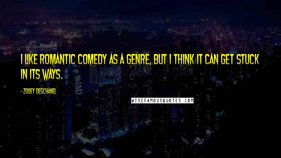 Zooey Deschanel Quotes: I like romantic comedy as a genre, but I think it can get stuck in its ways.