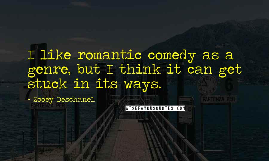 Zooey Deschanel Quotes: I like romantic comedy as a genre, but I think it can get stuck in its ways.