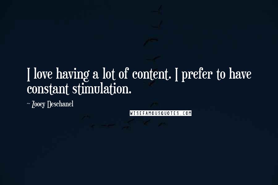Zooey Deschanel Quotes: I love having a lot of content. I prefer to have constant stimulation.