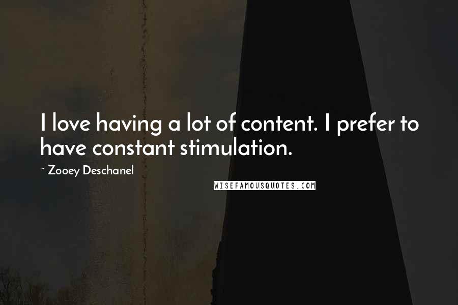 Zooey Deschanel Quotes: I love having a lot of content. I prefer to have constant stimulation.