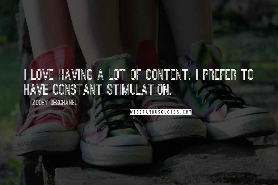 Zooey Deschanel Quotes: I love having a lot of content. I prefer to have constant stimulation.