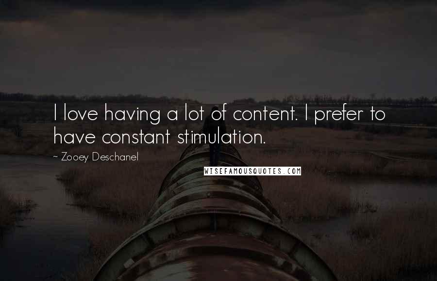 Zooey Deschanel Quotes: I love having a lot of content. I prefer to have constant stimulation.