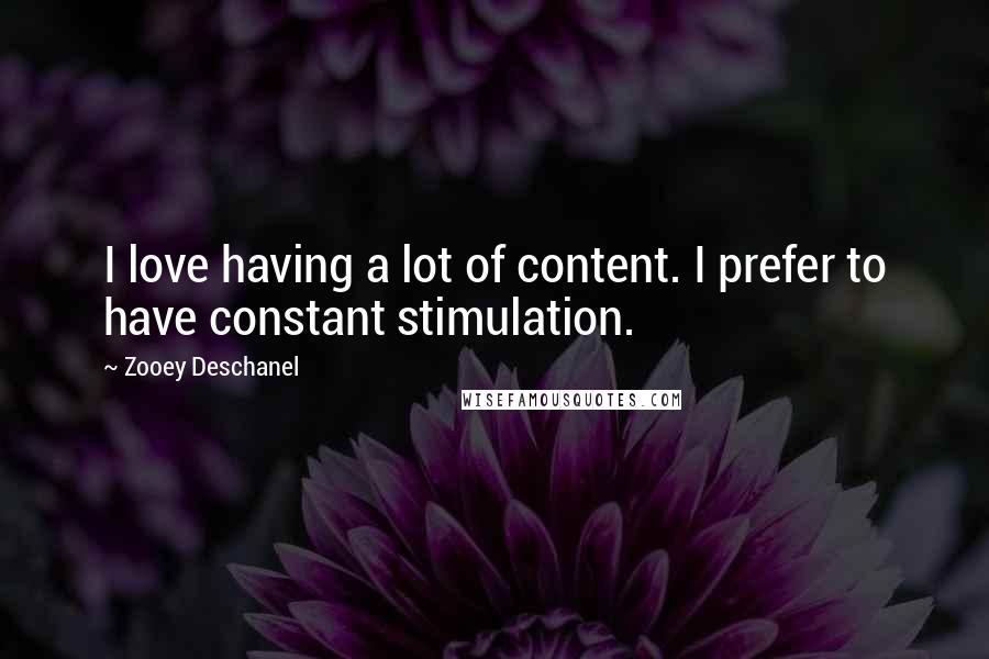 Zooey Deschanel Quotes: I love having a lot of content. I prefer to have constant stimulation.