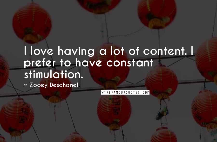 Zooey Deschanel Quotes: I love having a lot of content. I prefer to have constant stimulation.