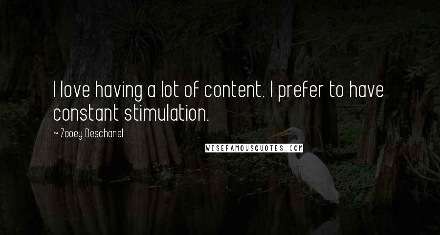 Zooey Deschanel Quotes: I love having a lot of content. I prefer to have constant stimulation.
